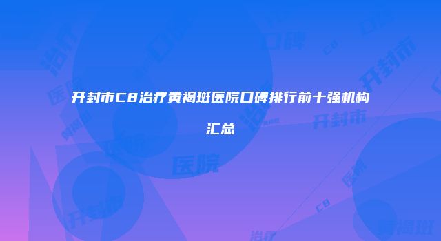 开封市C8治疗黄褐斑医院口碑排行前十强机构汇总
