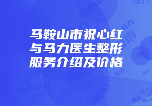 马鞍山市祝心红与马力医生整形服务介绍及价格