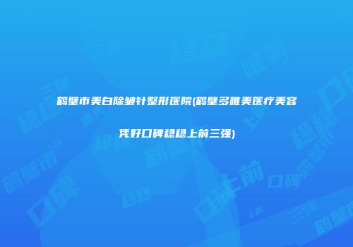 鹤壁市美白除皱针整形医院(鹤壁多唯美医疗美容凭好口碑稳稳上前三强)