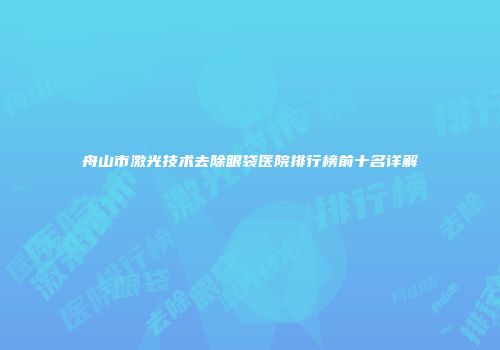 舟山市激光技术去除眼袋医院排行榜前十名详解