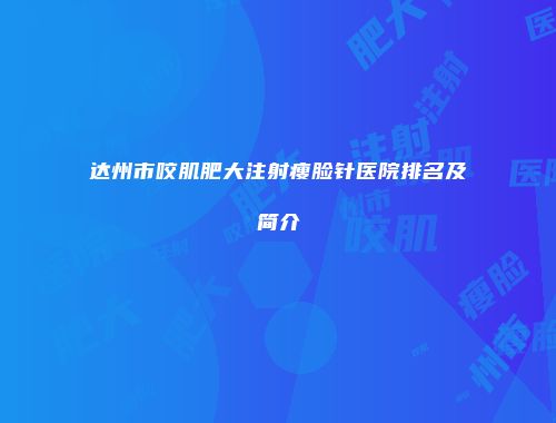 达州市咬肌肥大注射瘦脸针医院排名及简介