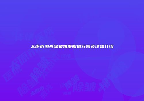 太原市激光除皱术医院排行榜及详情介绍
