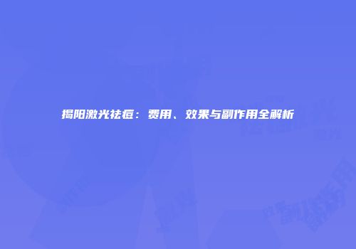 揭阳激光祛痘：费用、效果与副作用全解析