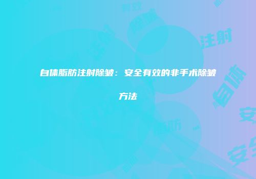 自体脂肪注射除皱：安全有效的非手术除皱方法