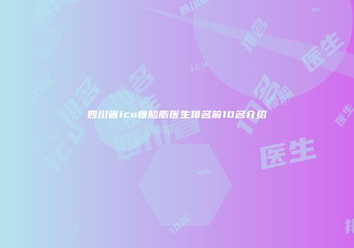 四川省icu瘦脸脂医生排名前10名介绍
