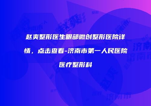 赵爽整形医生眼部微创整形医院详情,点击查看-济南市第一人民医院医疗整形科