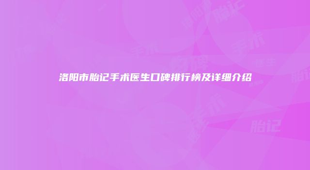 洛阳市胎记手术医生口碑排行榜及详细介绍