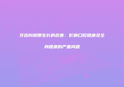牙齿向颊侧生长的危害：影响口腔健康及全身健康的严重问题