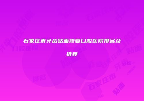 石家庄市牙齿贴面修复口腔医院排名及推荐