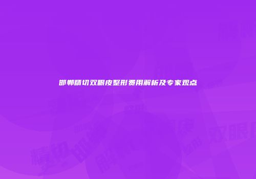 邯郸精切双眼皮整形费用解析及专家观点