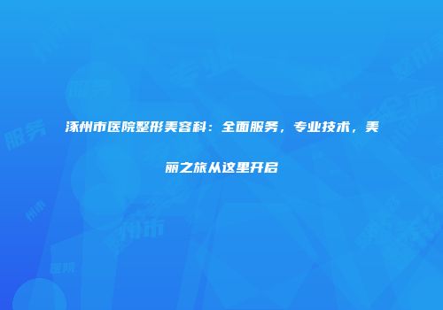 涿州市医院整形美容科：全面服务，专业技术，美丽之旅从这里开启