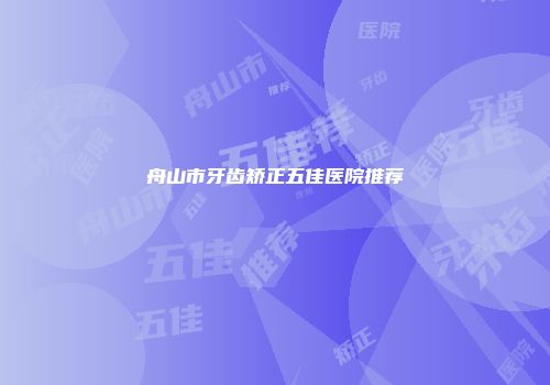 舟山市牙齿矫正五佳医院推荐