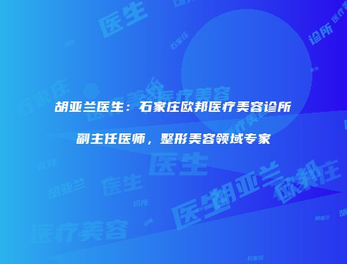 胡亚兰医生:石家庄欧邦医疗美容诊所副主任医师,整形美容领域专家