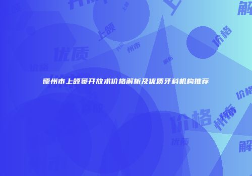 德州市上颌窦开放术价格解析及优质牙科机构推荐