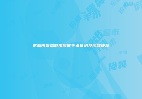 东营市隆鼻取出假体手术价格及医院推荐