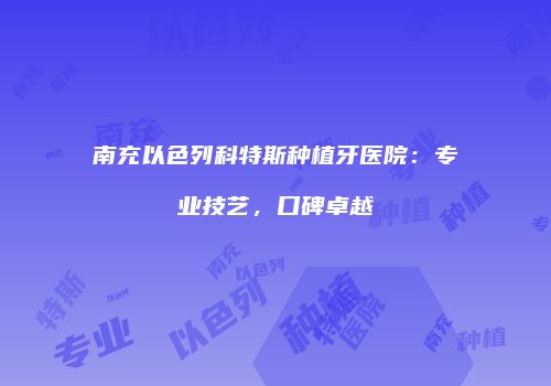 南充以色列科特斯种植牙医院:专业技艺,口碑卓越