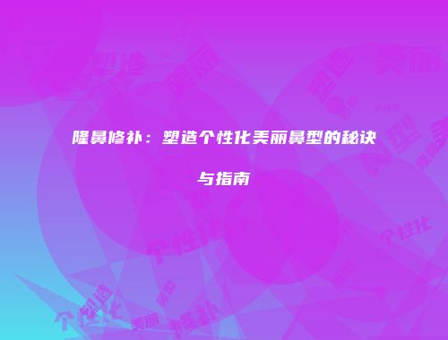 隆鼻修补：塑造个性化美丽鼻型的秘诀与指南