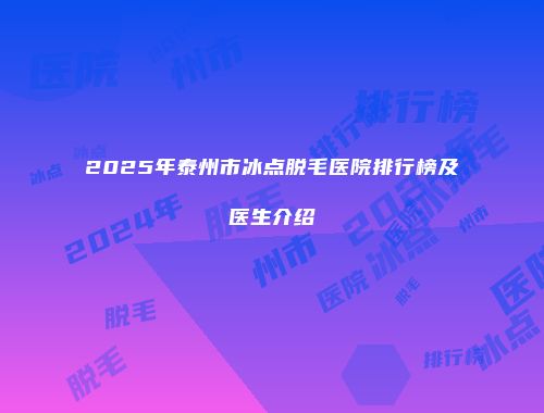 2025年泰州市冰点脱毛医院排行榜及医生介绍