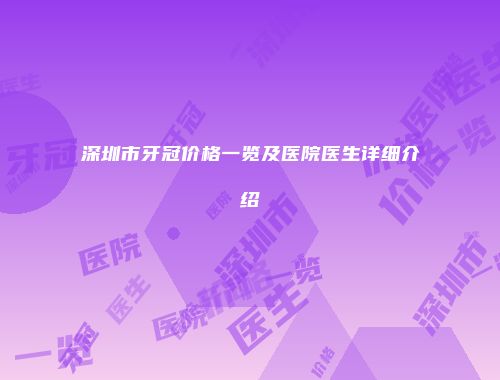 深圳市牙冠价格一览及医院医生详细介绍