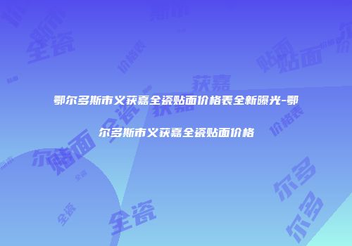 鄂尔多斯市义获嘉全瓷贴面价格表全新曝光-鄂尔多斯市义获嘉全瓷贴面价格