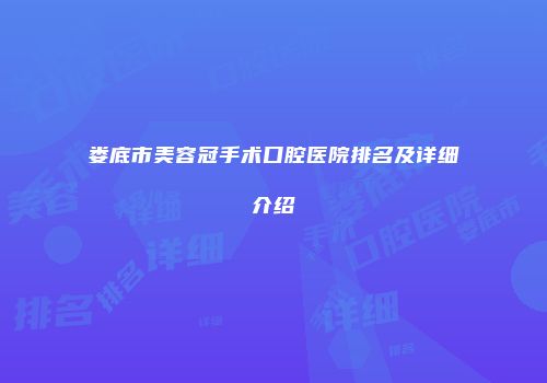 娄底市美容冠手术口腔医院排名及详细介绍