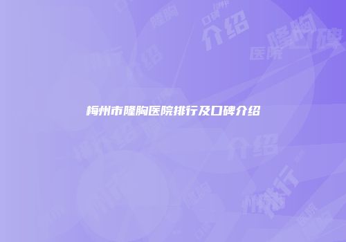 梅州市隆胸医院排行及口碑介绍