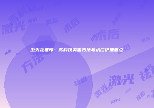 激光祛痘印:高科技美容方法与术后护理要点