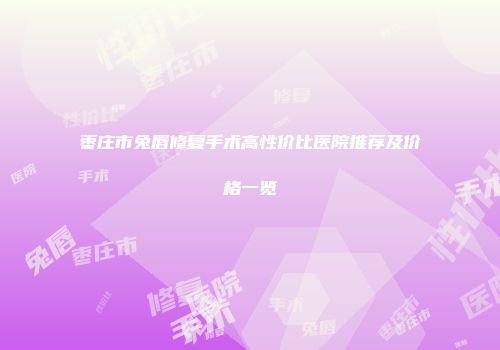枣庄市兔唇修复手术高性价比医院推荐及价格一览