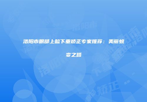 洛阳市眼部上睑下垂矫正专家推荐：美丽蜕变之路