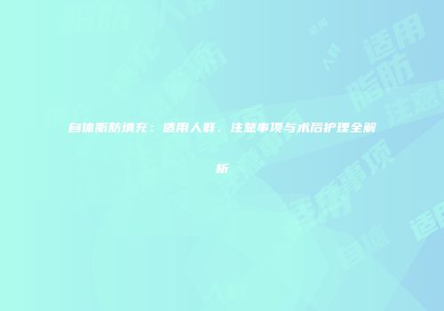 自体脂肪填充:适用人群、注意事项与术后护理全解析