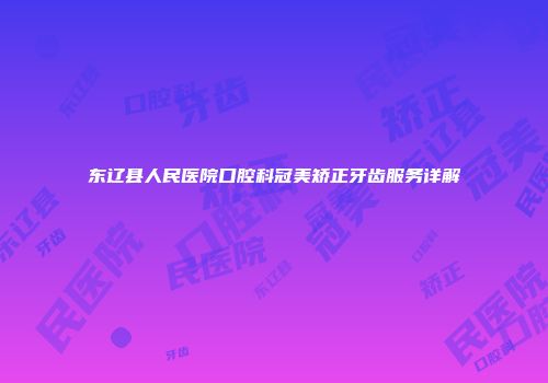 东辽县人民医院口腔科冠美矫正牙齿服务详解