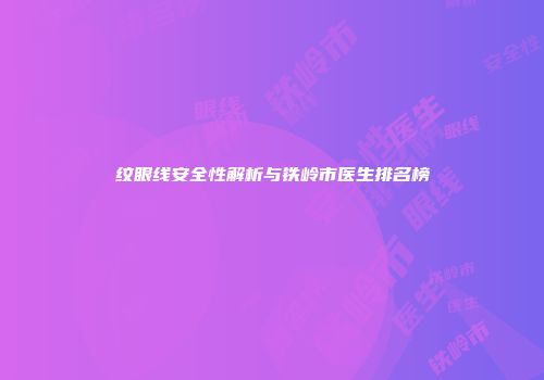 纹眼线安全性解析与铁岭市医生排名榜