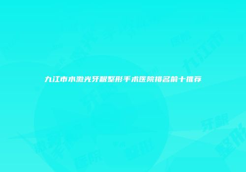 九江市水激光牙龈整形手术医院排名前十推荐