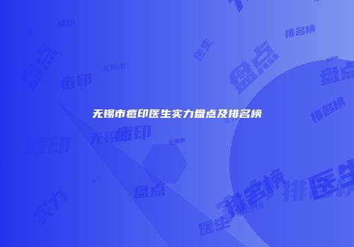 无锡市痘印医生实力盘点及排名榜