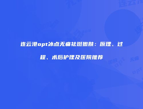 连云港opt冰点无痛祛斑嫩肤：原理、过程、术后护理及医院推荐