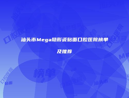 汕头市Mega隐形瓷贴面口腔医院榜单及推荐