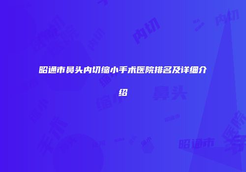 昭通市鼻头内切缩小手术医院排名及详细介绍