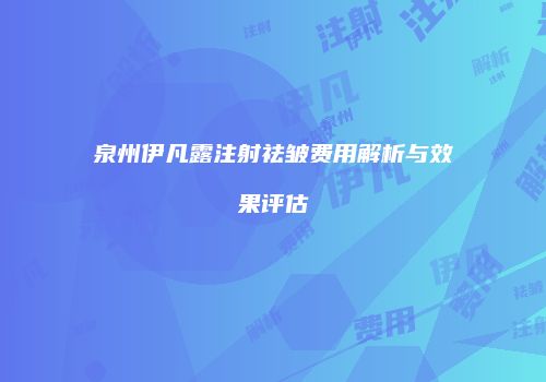 泉州伊凡露注射祛皱费用解析与效果评估