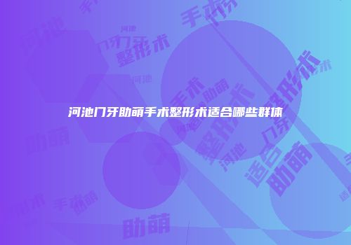 河池门牙助萌手术整形术适合哪些群体
