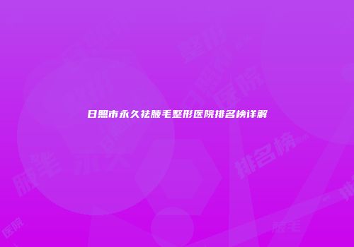 日照市永久祛腋毛整形医院排名榜详解
