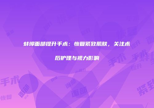 蚌埠面部提升手术：恢复紧致肌肤，关注术后护理与视力影响