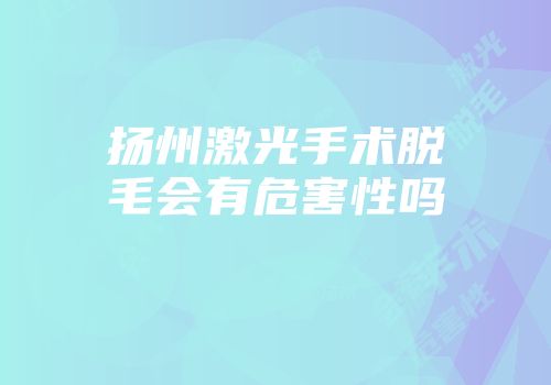 扬州激光手术脱毛会有危害性吗