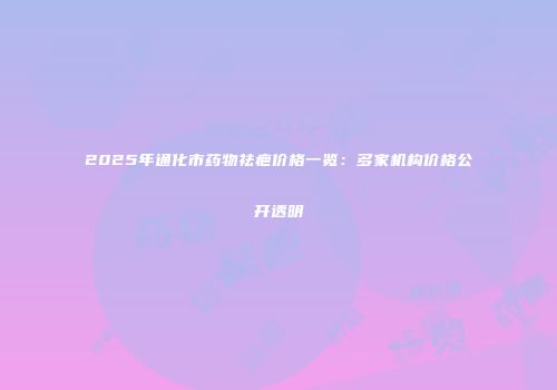 2025年通化市药物祛疤价格一览:多家机构价格公开透明