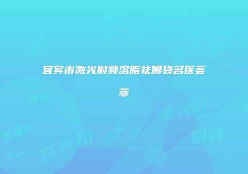 宜宾市激光射频溶脂祛眼袋名医荟萃