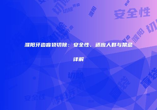濮阳牙齿盲袋切除：安全性、适应人群与禁忌详解