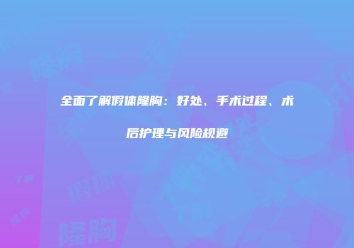 全面了解假体隆胸：好处、手术过程、术后护理与风险规避