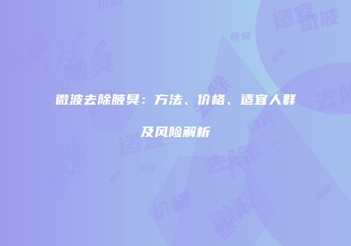 微波去除腋臭：方法、价格、适宜人群及风险解析