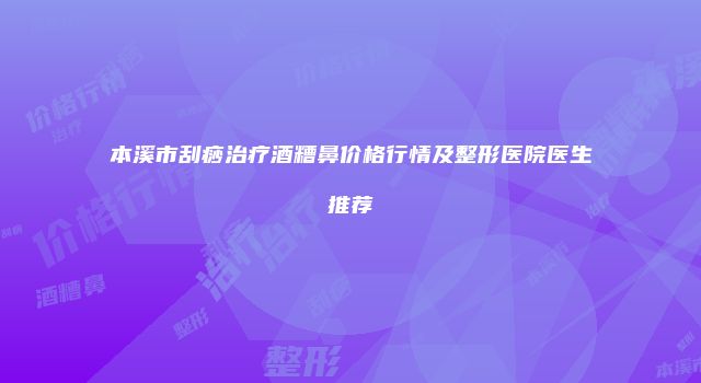 本溪市刮痧治疗酒糟鼻价格行情及整形医院医生推荐