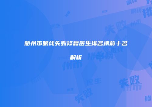 衢州市眼线失败修复医生排名榜前十名解析