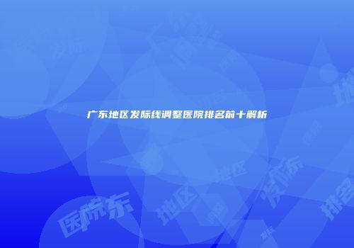 广东地区发际线调整医院排名前十解析